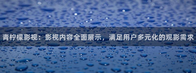 酷客影院在线电视剧：青柠檬影视：影视内容全面展示，满足用户多元化的观影需求