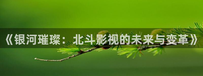 酷客影院 电视剧：《银河璀璨：北斗影视的未来与变革》