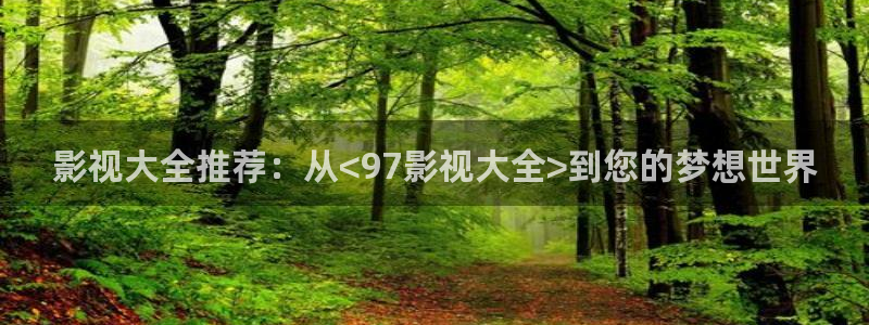 酷客影院免费电影在线观看：影视大全推荐：从<97影视大全>到您的梦想世界