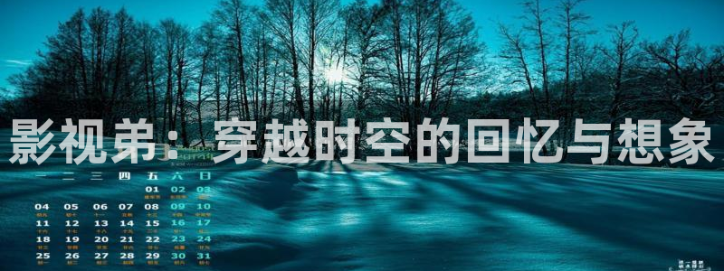 酷客影院在线观看免费全集：影视弟：穿越时空的回忆与想象