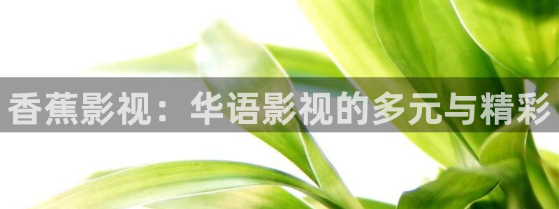善良的女老板酷客影院：香蕉影视：华语影视的多元与精彩